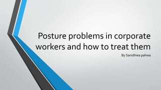 Posture problems in corporate
workers and how to treat them
By Sanidhiea pahwa
 