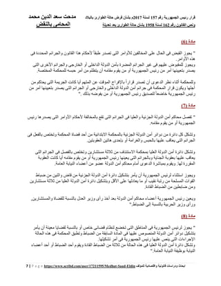 ‫رقم‬ ‫الجمهورية‬ ‫رئيس‬ ‫قرار‬157‫لسنة‬2017‫بالبالد‬ ‫الطوارئ‬ ‫حالة‬ ‫فرض‬ ‫بشأن‬ ‫م‬‫محمد‬ ‫الدين‬ ‫سعد‬ ‫مدحت‬
‫رقم‬ ‫القانون‬ ‫ونص‬162‫لسنة‬1958‫تعديل‬ ‫بعد‬ ‫الطوارئ‬ ‫حالة‬ ‫بشأن‬‫ة‬‫بالنقض‬ ‫المحامى‬
7 | P a g e https://www.scribd.com/user/17211595/Medhat-Saad-Eldin ‫للمؤلف‬ ‫واقتصادية‬ ‫قانونية‬ ‫ودراسات‬ ‫ابحاث‬
( ‫مادة‬6)
"‫المحدد‬ ‫والجرائم‬ ‫القانون‬ ‫هذا‬ ‫ألحكام‬ ً‫ا‬‫طبق‬ ‫تصدر‬ ‫التى‬ ‫لألوامر‬ ‫المخالفين‬ ‫على‬ ‫الحال‬ ‫فى‬ ‫القبض‬ ‫يجوز‬‫فى‬ ‫ة‬
‫األوامر‬ ‫هذه‬.
‫التى‬ ‫األخرى‬ ‫والجرائم‬ ‫الخارجى‬ ‫أو‬ ‫الداخلى‬ ‫الدولة‬ ‫بأمن‬ ‫المضرة‬ ‫الجرائم‬ ‫غير‬ ‫فى‬ ‫عليهم‬ ‫للمقبوض‬ ‫ويجوز‬
‫المختصة‬ ‫للمحكمة‬ ‫حبسه‬ ‫أمر‬ ‫من‬ ‫يتظلم‬ ‫أن‬ ‫مقامه‬ ‫يقوم‬ ‫من‬ ‫أو‬ ‫الجمهورية‬ ‫رئيس‬ ‫من‬ ‫أمر‬ ‫بتعيينها‬ ‫يصدر‬.
‫باإلفراج‬ ً‫ا‬‫قرار‬ ‫تصدر‬ ‫أن‬ ‫الدعوى‬ ‫نظر‬ ‫أثناء‬ ‫وللمحكمة‬‫من‬ ‫يحاكم‬ ‫التى‬ ‫الجريمة‬ ‫كانت‬ ‫أيا‬ ‫المتهم‬ ‫عن‬ ‫المؤقت‬
‫من‬ ‫أمر‬ ‫بتعيينها‬ ‫يصدر‬ ‫التى‬ ‫الجرائم‬ ‫أو‬ ‫والخارجى‬ ‫الداخلى‬ ‫الدولة‬ ‫أمن‬ ‫جرائم‬ ‫فى‬ ‫المحكمة‬ ‫قرار‬ ‫ويكون‬ ‫أجلها‬
‫بذلك‬ ‫يفوضه‬ ‫من‬ ‫أو‬ ‫الجمهورية‬ ‫رئيس‬ ‫لتصديق‬ ً‫ا‬‫خاضع‬ ‫الجمهورية‬ ‫رئيس‬."
( ‫مادة‬7)
"‫وا‬ ‫الجزئية‬ ‫الدولة‬ ‫أمن‬ ‫محاكم‬ ‫تفصل‬‫رئيس‬ ‫يصدرها‬ ‫التى‬ ‫األوامر‬ ‫ألحكام‬ ‫بالمخالفة‬ ‫تقع‬ ‫التى‬ ‫الجرائم‬ ‫فى‬ ‫لعليا‬
‫مقامه‬ ‫يقوم‬ ‫من‬ ‫أو‬ ‫الجمهورية‬.
‫فى‬ ‫بالفعل‬ ‫وتختص‬ ‫المحكمة‬ ‫قضاة‬ ‫أحد‬ ‫من‬ ‫اًلبتدائية‬ ‫بالمحكمة‬ ‫الجزئية‬ ‫الدولة‬ ‫أمن‬ ‫دوائر‬ ‫من‬ ‫دائرة‬ ‫كل‬ ‫وتشكل‬
‫العق‬ ‫هاتين‬ ‫بإحدى‬ ‫أو‬ ‫والغرامة‬ ‫بالحبس‬ ‫عليها‬ ‫يعاقب‬ ‫التى‬ ‫الجرائم‬‫وبتين‬.
‫التى‬ ‫الجرائم‬ ‫فى‬ ‫بالفصل‬ ‫وتختص‬ ‫مستشارين‬ ‫ثالثة‬ ‫من‬ ‫اًلستئناف‬ ‫بمحكمة‬ ‫العليا‬ ‫الدولة‬ ‫أمن‬ ‫دائرة‬ ‫وتشكل‬
‫العقوبة‬ ‫كانت‬ ‫أيا‬ ‫مقامه‬ ‫يقوم‬ ‫من‬ ‫أو‬ ‫الجمهورية‬ ‫رئيس‬ ‫يعينها‬ ‫التى‬ ‫وبالجرائم‬ ‫الجناية‬ ‫بعقوبة‬ ‫عليها‬ ‫يعاقب‬
‫الدولة‬ ‫أمن‬ ‫محاكم‬ ‫أمام‬ ‫الدعوى‬ ‫بمباشرة‬ ‫ويقوم‬ .‫لها‬ ‫المقررة‬‫العامة‬ ‫النيابة‬ ‫أعضاء‬ ‫من‬ ‫عضو‬.
‫ضباط‬ ‫من‬ ‫واثنين‬ ‫قاض‬ ‫من‬ ‫الجزئية‬ ‫الدولة‬ ‫أمن‬ ‫دائرة‬ ‫بتشكيل‬ ‫يأمر‬ ‫أن‬ ‫الجمهورية‬ ‫لرئيس‬ ‫استثناء‬ ‫ويجوز‬
‫مستشارين‬ ‫ثالثة‬ ‫من‬ ‫العليا‬ ‫الدولة‬ ‫أمن‬ ‫دائرة‬ ‫وبتشكيل‬ ‫األقل‬ ‫على‬ ‫يعادلها‬ ‫ما‬ ‫أو‬ ‫نقيب‬ ‫رتبة‬ ‫من‬ ‫المسلحة‬ ‫القوات‬
‫القادة‬ ‫الضباط‬ ‫من‬ ‫ضابطين‬ ‫ومن‬.
‫وي‬,‫والمستشارين‬ ‫للقضاة‬ ‫بالنسبة‬ ‫العدل‬ ‫وزير‬ ‫رأى‬ ‫أخذ‬ ‫بعد‬ ‫الدولة‬ ‫أمن‬ ‫محاكم‬ ‫أعضاء‬ ‫الجمهورية‬ ‫رئيس‬ ‫عين‬
‫الضباط‬ ‫إلى‬ ‫بالنسبة‬ ‫الحربية‬ ‫وزير‬ ‫ورأى‬."
( ‫مادة‬8)
"‫يأمر‬ ‫أن‬ ‫معينة‬ ‫لقضايا‬ ‫بالنسبة‬ ‫أو‬ ‫خاص‬ ‫قضائى‬ ‫لنظام‬ ‫تخضع‬ ‫التى‬ ‫المناطق‬ ‫فى‬ ‫الجمهورية‬ ‫لرئيس‬ ‫يجوز‬
‫أمن‬ ‫دوائر‬ ‫بتشكيل‬‫الحالة‬ ‫هذه‬ ‫فى‬ ‫المحكمة‬ ‫وتطبق‬ ‫الضباط‬ ‫من‬ ‫السابقة‬ ‫المادة‬ ‫فى‬ ‫عليها‬ ‫المنصوص‬ ‫الدولة‬
‫تشكيلها‬ ‫أمر‬ ‫فى‬ ‫الجمهورية‬ ‫رئيس‬ ‫عليها‬ ‫ينص‬ ‫التى‬ ‫اإلجراءات‬.
‫أعضاء‬ ‫أحد‬ ‫أو‬ ‫الضباط‬ ‫أحد‬ ‫ويقوم‬ ‫القادة‬ ‫الضباط‬ ‫من‬ ‫ثالثة‬ ‫من‬ ‫الحالة‬ ‫هذه‬ ‫فى‬ ‫العليا‬ ‫الدولة‬ ‫أمن‬ ‫دائرة‬ ‫وتشكل‬
‫النيابة‬ ‫بوظيفة‬ ‫النيابة‬‫العامة‬."
 