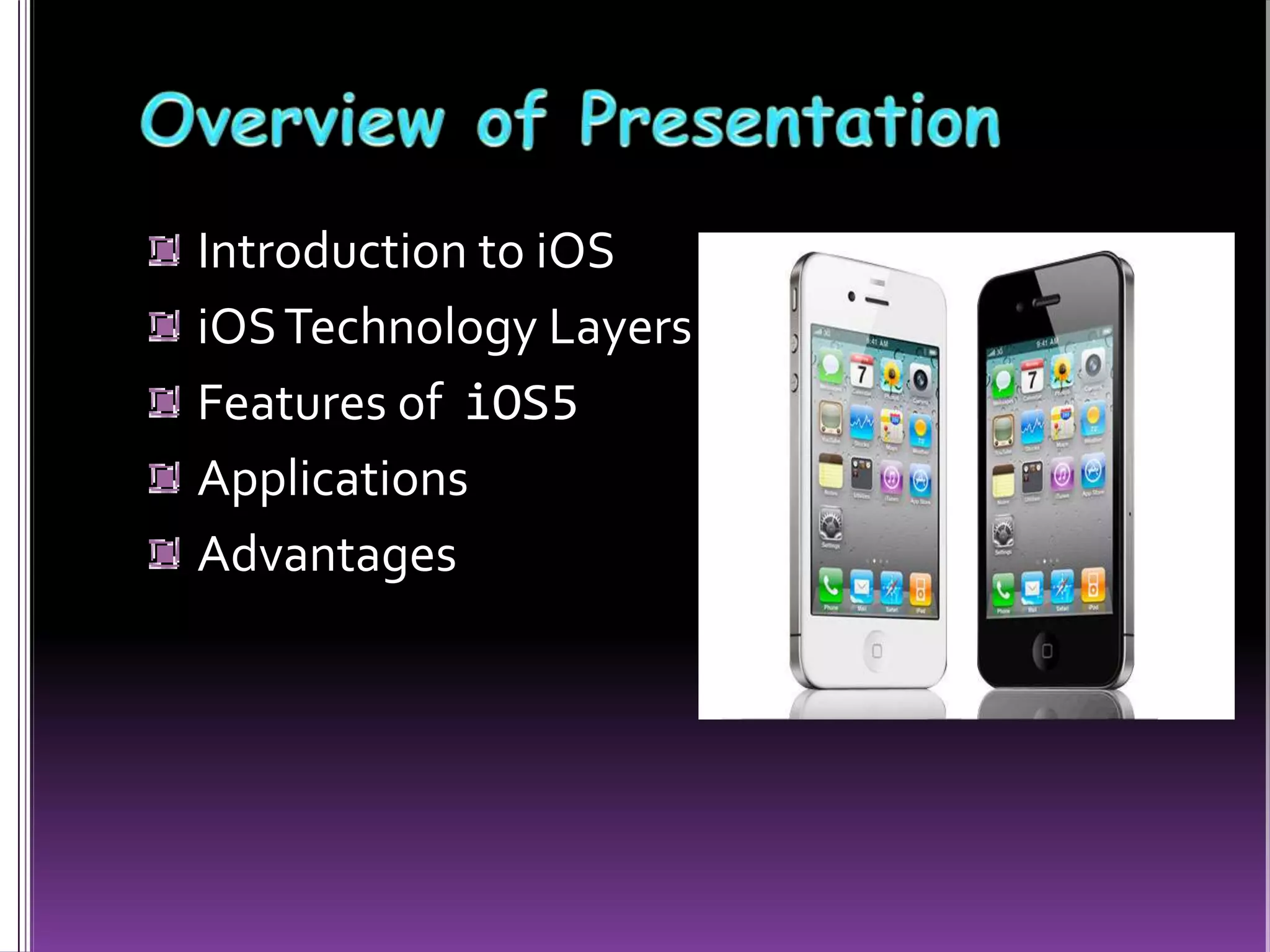 Introduction to iOS
iOSTechnology Layers
Features of iOS5
Applications
Advantages
 