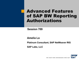 Advanced Features
of SAP BW Reporting
Authorizations
Session 709
Amelia Lo
Platinum Consultant, SAP NetWeaver RIG
SAP Labs, LLC
 