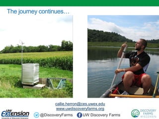 The journey continues…
callie.herron@ces.uwex.edu
www.uwdiscoveryfarms.org
@DiscoveryFarms UW Discovery Farms
 