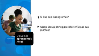 © Getty Images
1
2
O que nós
aprendemos
hoje?
O que são cladogramas?
Quais são as principais características das
plantas?
 