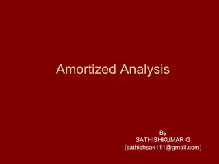 Amortized Analysis
By
SATHISHKUMAR G
(sathishsak111@gmail.com)
 