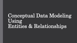 Conceptual Data Modeling
Using
Entities & Relationships
 