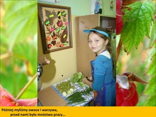 Później myliśmy owoce i warzywa, przed nami było mnóstwo pracy... 