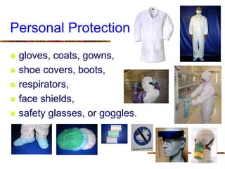 Personal Protection
 gloves, coats, gowns,
 shoe covers, boots,
 respirators,
 face shields,
 safety glasses, or goggles.
 