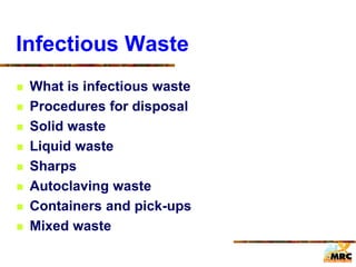 Infectious Waste
 What is infectious waste
 Procedures for disposal
 Solid waste
 Liquid waste
 Sharps
 Autoclaving waste
 Containers and pick-ups
 Mixed waste
 