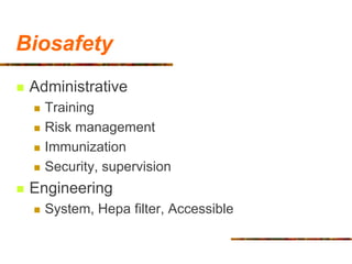 Biosafety
 Administrative
 Training
 Risk management
 Immunization
 Security, supervision
 Engineering
 System, Hepa filter, Accessible
 