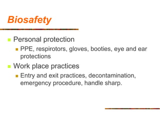 Biosafety
 Personal protection
 PPE, respirotors, gloves, booties, eye and ear
protections
 Work place practices
 Entr...