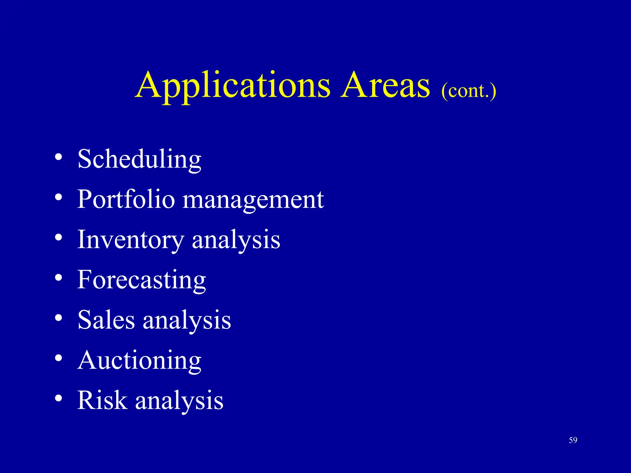 59
Applications Areas (cont.)
• Scheduling
• Portfolio management
• Inventory analysis
• Forecasting
• Sales analysis
• Auctioning
• Risk analysis
 