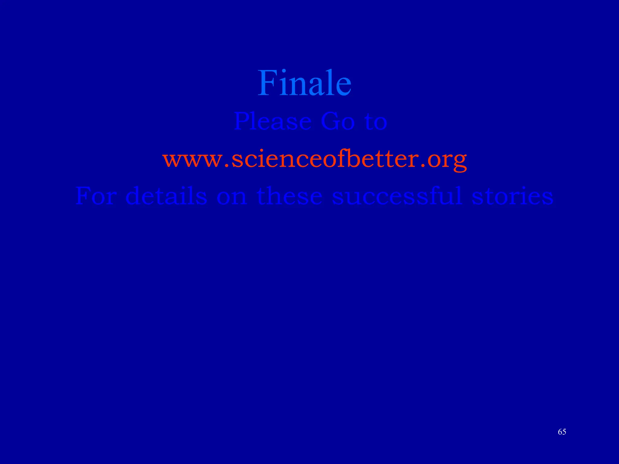 65
Please Go to
www.scienceofbetter.org
For details on these successful stories
Finale
 