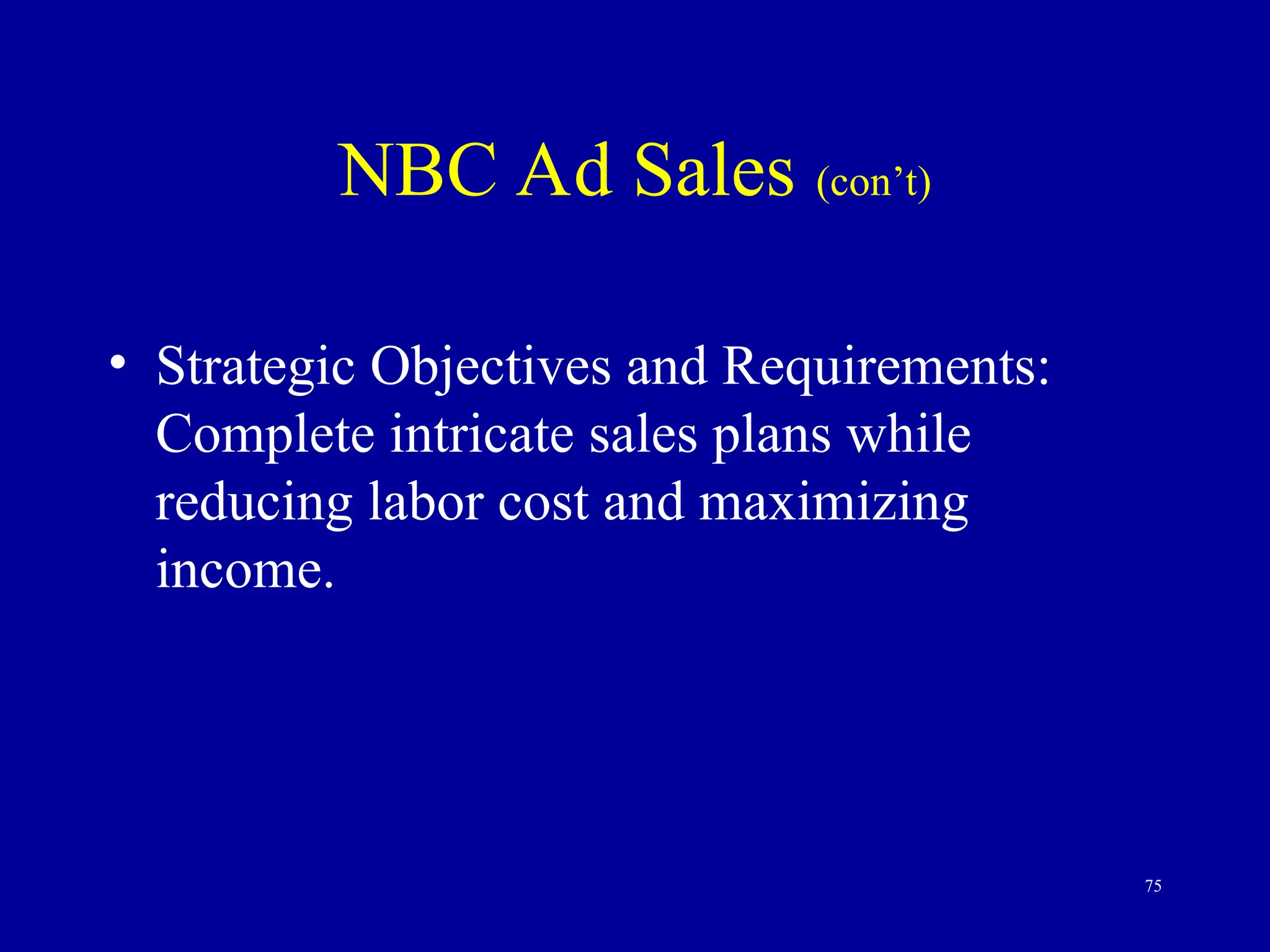 75
NBC Ad Sales (con’t)
• Strategic Objectives and Requirements:
Complete intricate sales plans while
reducing labor cost and maximizing
income.
 