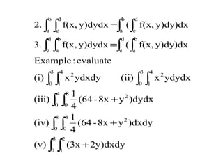∫ ∫
∫ ∫
∫ ∫
∫ ∫∫ ∫
∫ ∫∫ ∫
∫ ∫∫ ∫
+
+
+
=
=
3
0
2
1
8
0
4
0
2
4
0
8
0
2
3
0
4
1
2
3
0
4
1
2
d
c
b
a
d
c
b
a
b
a
d
c
b
a
d
c
2y)dxdy(3x(v)
)dxdyy8x-(64
4
1
(iv)
)dydxy8x-(64
4
1
(iii)
ydydxx(ii)ydxdyx(i)
evaluate:Example
)dxy)dyf(x,(y)dydxf(x,3.
)dxy)dyf(x,(y)dydxf(x,2.
 