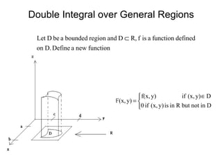 

 ∈
=
DinnotbutRinisy)(x,if0
Dy)(x,ify)f(x,
y)F(x,
Double Integral over General Regions
functionnewaDefineD.on
definedfunctionaisfR,DandregionboundedabeDLet ⊂
 