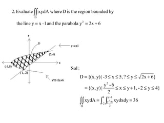 62xyparabolatheand1-xylinethe
byboundedregiontheisDxydA whereEvaluate2.
2
D
+==
∫∫
36xydxdyxydA
4}y2-1,yx
2
6-y
|y){(x,
}62xy?5,x-3|y){(x,D
:Sol
D
4
2-
1y
2
6-y
2
2 ==
≤≤+≤≤=
+≤≤≤≤=
∫∫ ∫ ∫
+
 