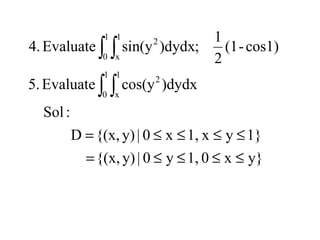 y}x01,y0|y){(x,
1}yx1,x0|y){(x,D
:Sol
)dydxcos(yEvaluate5.
cos1)-(1
2
1
;)dydxsin(yEvaluate4.
1
0
1
x
2
1
0
1
x
2
≤≤≤≤=
≤≤≤≤=
∫ ∫
∫ ∫
 