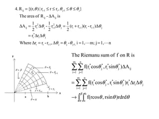 n1,jm;1,i-,r-rrWhere
rr
)r-)(rr(r
2
1
r
2
1
-r
2
1
A
isA-RofareaThe
},rrr|){(r,R4.
1,-jjj1-iii
ji
*
i
j1-ii1-iij
2
1-ij
2
iij
ijij
j1-ji1-iij
 ===∆=∆
∆∆=
∆+=∆∆=∆
∆
≤≤≤≤=
θθθ
θ
θθθ
θθθθ
∫ ∫
∑∑
∑∑
→
∆∆=
∆
= =
= =
β
α
θθθ
θθθ
θθ
b
a
m
1i
n
1j
ji
*
i
*
j
*
i
*
j
*
i
m
1i
n
1j
ij
*
j
*
i
*
j
*
i
)rdrdrsin,f(rcos
r)rsinr,cosf(r
A)sinr,cosf(r
isRonfofsumRiemanuThe
 