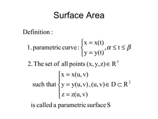 Ssurfaceparametricacalledis
RDv)(u,,
v)z(u,z
v)y(u,y
v)x(u,x
such that
Rz)y,(x,pointsallofsetThe2.
t,
y(t)y
x(t)x
:curveparametric1.
:Definition
2
3





⊂∈
=
=
=
∈



≤≤
=
=
βα
Surface Area
 