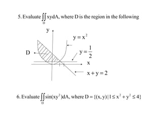 followingin theregiontheisDwhere,xydAEvaluate5.
D
∫∫
D
x
y
2
xy =
2
1
y =
2yx =+
∫∫ ≤+≤=
D
222
4}yx1|y){(x,Dwhere)dA,sin(xyEvaluate6.
 