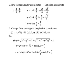 4
,cos
4
2sin1cossinx
4
,2cos2cosz
2)2(11zyx(i)
:Sol
,-2)3(0,2(iii),0,1)3((ii))2(1,1,(i)
scoordinatesphericalr torectangulafromChange3.
2
1
3
cos1z
4
6
4
sin
3
sin1y
4
6
4
cos
3
sin1x)
3
,
4
(1,
coordinateSphericalscoordinaterrectangulatheFind.2
222222
π
θθ
π
θφρ
π
φφφρ
ρ
π
ππ
ππππ
==⇒=
==⇒=
=++=++=
=⋅=
=⋅=
=⋅=
 