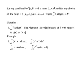 ∫∫
∫∫
∫
∫
+
++
==∈
<∆
4
2-
x
2
0.5
3
1
x2
0
2
b
a
b
a
i1-ii
p
1)d(sinxe,cosxdlnx
1)de(x,1)dcosx(x1.
:Example
b][a,ong(x)to
respectwithfofintegralStieltjes-RiemannThe-f(x)dg(x)1.
:Notation
Mf(x)dg(x)n where1,2,i],x,[xpoint ttheof
choiceanyforand,normawithb][a,ofPpartitionanyfor
2
π
δ

 