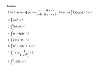 ∫
∫
∫
∫
∫
∫
∫
∫
=
=
+
=+
=+
=+
=
=
⋅=



≤<+
=
=∈
4
3
4
1
1
1-
6
0
2
5
0
x
5
0
2
4
6
1
0
2x
b
a
?[x]d[2x]8.
?
x
1-e1
1
|]dx[|7.
?|x-3|[x])d(x6.
?[x])d(xe5.
?)d[x]1(x4.
?xdtanx3.
?xde2.
hf(a)f(x)dg(x)thatShow
bxaifhc
axifc
g(x)b],c[a,f(x)let1.
:Exercise
π
π
 
