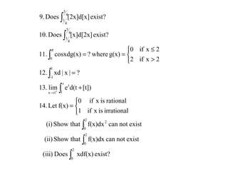 ∫
∫
∫
∫
∫
∫
∫
∫



=
+
=



>
≤
==
+
→
2
0
2
0
2
0
2
1
t
1x
1
1-
0
4
5
4
1
4
5
4
1
exist?xdf(x)Does(iii)
existnotcanf(x)dxthatShow(ii)
existnotcanf(x)dxthatShow(i)
irrationalisxif1
rationalisxif0
f(x)Let14.
[t])d(telim13.
?|x|xd12.
2xif2
2xif0
g(x)where?cosxdg(x)11.
exist?[x]d[2x]Does10.
exist?[2x]d[x]Does9.
x
π
 