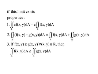 ∫∫ ∫∫
∫∫ ∫∫ ∫∫
∫∫ ∫∫
≥
∈∀≥
+=+
=
R R
R R R
R R
y)dAg(x,y)dAf(x,
thenR,y)(x,y)g(x,y)f(x,If3.
y)dAg(x,y)dAf(x,y))dAg(x,y)(f(x,2.
y)dAf(x,cy)dAcf(x,1.
:properties
existslimitthisif
 