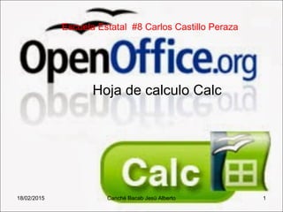 Hoja de calculo Calc
18/02/2015 1Canché Bacab Jesú Alberto
Escuela Estatal #8 Carlos Castillo Peraza
 