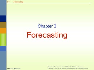 3-1
McGraw-Hill/Irwin
Operations Management, Seventh Edition, by William J. Stevenson
Copyright © 2002 by The McGraw-Hill Companies, Inc. All rights reserved.
Forecasting
Chapter 3
Forecasting
 