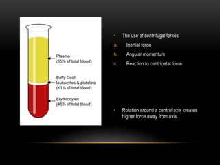 • The use of centrifugal forces
a. Inertial force
b. Angular momentum
c. Reaction to centripetal force
• Rotation around a central axis creates
higher force away from axis.
 