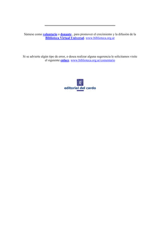 _____________________________________
Súmese como voluntario o donante , para promover el crecimiento y la difusión de la
Biblioteca Virtual Universal. www.biblioteca.org.ar
Si se advierte algún tipo de error, o desea realizar alguna sugerencia le solicitamos visite
el siguiente enlace. www.biblioteca.org.ar/comentario
 