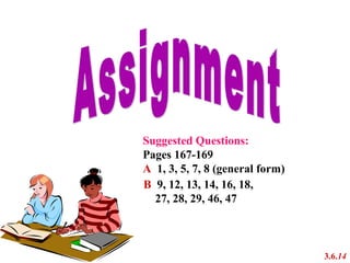 Suggested Questions:
Pages 167-169
A 1, 3, 5, 7, 8 (general form)
3.6.14
B 9, 12, 13, 14, 16, 18,
27, 28, 29, 46, 47
 