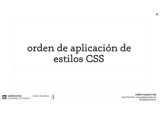 LMSGI-Unidad 5-CSS
Jorge Sánchez, www.jorgesanchez.net
@jorgesancheznet
orden de aplicación de
estilos CSS
 