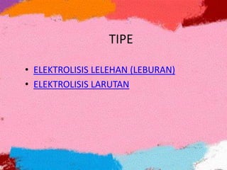 TIPE
• ELEKTROLISIS LELEHAN (LEBURAN)
• ELEKTROLISIS LARUTAN
 