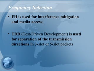 Frequency Selection
• FH is used for interference mitigation
and media access;
• TDD (Test-Driven Development) is used
for separation of the transmission
directions In 3-slot or 5-slot packets
 