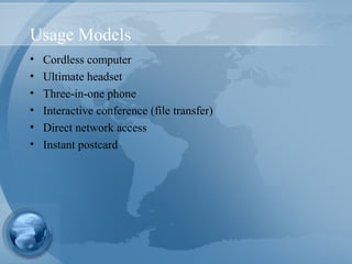 Usage Models
• Cordless computer
• Ultimate headset
• Three-in-one phone
• Interactive conference (file transfer)
• Direct network access
• Instant postcard
 