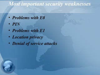 Most important security weaknesses
• Problems with E0
• PIN
• Problems with E1
• Location privacy
• Denial of service attacks
 