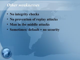 Other weaknesses
• No integrity checks
• No prevention of replay attacks
• Man in the middle attacks
• Sometimes: default = no security
 