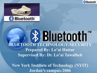 BLUETOOTH TECHNOLOGY/SECURITY
Prepared By: Lo’ai Hattar
Supervised By: Dr. Lo’ai Tawalbeh
New York Institute of Technology (NYIT)
Jordan’s campus-2006
 