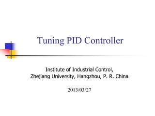 Tuning PID Controller
Institute of Industrial Control,
Zhejiang University, Hangzhou, P. R. China
2013/03/27
 