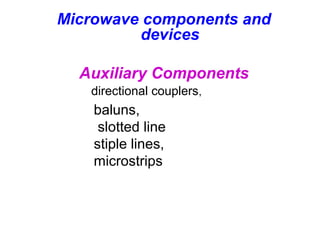 Microwave components and
devices
Auxiliary Components
directional couplers,
baluns,
slotted line
stiple lines,
microstrips
 