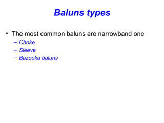 Baluns types
• The most common baluns are narrowband one
– Choke
– Sleeve
– Bazooka baluns
 