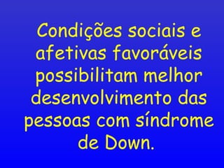 Condições sociais e
afetivas favoráveis
possibilitam melhor
desenvolvimento das
pessoas com síndrome
de Down.
 