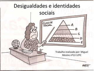 Desigualdades e identidades
sociais
Trabalho realizado por: Miguel
Mestre nº13 12ºC
 