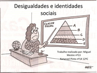 Desigualdades e identidades
sociais
Trabalho realizado por: Miguel
Mestre nº13
Natanael Pinto nº14 12ºC
 