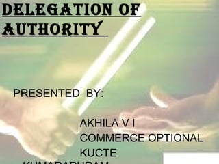 DELEGATION OF 
AUTHORITY 
PRESENTED BY: 
AKHILA V I 
COMMERCE OPTIONAL 
KUCTE 
,KUMARAPURAM 
 