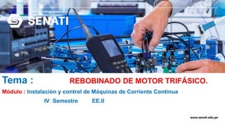 www.senati.edu.pe
Tema : REBOBINADO DE MOTOR TRIFÁSICO.
Módulo : Instalación y control de Máquinas de Corriente Continua
IV Semestre EE.II
 