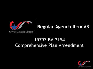 Regular Agenda Item #3
15797 FM 2154
Comprehensive Plan Amendment
 