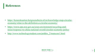BEST FOR You
O R G A N I C S C O M P A N Y
14
• https://kenniskaarten.hetgroenebrein.nl/en/knowledge-map-circular-
economy/what-is-the-definition-a-circular-economy/
• https://www.epa.nsw.gov.au/your-environment/recycling-and-
reuse/response-to-china-national-sword/circular-economy-policy
• http://www.technologystudent.com/prddes_2/matecon1.html
References
 
